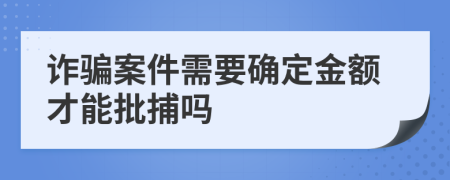 诈骗案件需要确定金额才能批捕吗