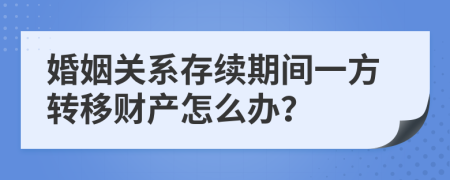 婚姻关系存续期间一方转移财产怎么办？