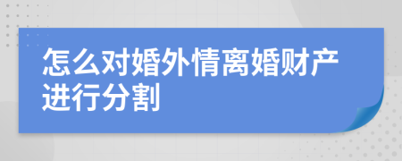 怎么对婚外情离婚财产进行分割