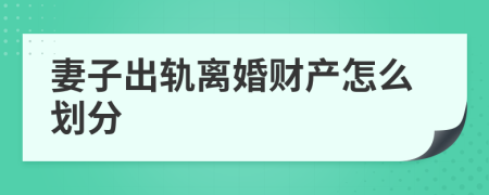 妻子出轨离婚财产怎么划分