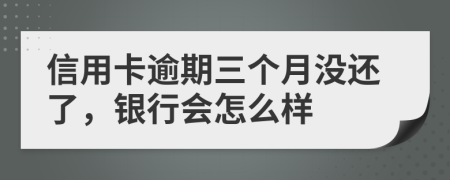 信用卡逾期三个月没还了，银行会怎么样