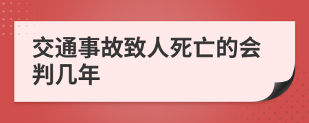 交通事故致人死亡的会判几年