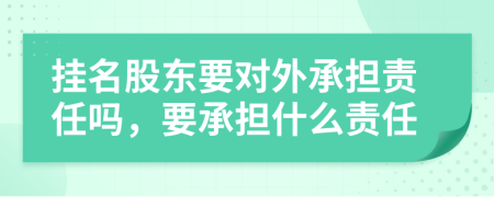 挂名股东要对外承担责任吗，要承担什么责任