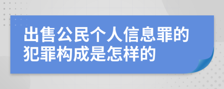 出售公民个人信息罪的犯罪构成是怎样的