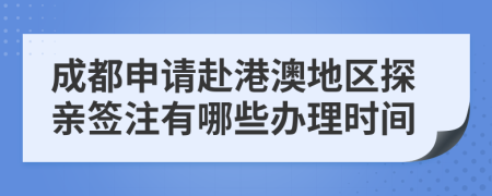 成都申请赴港澳地区探亲签注有哪些办理时间