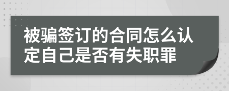 被骗签订的合同怎么认定自己是否有失职罪