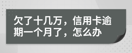 欠了十几万，信用卡逾期一个月了，怎么办