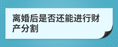 离婚后是否还能进行财产分割