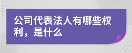 公司代表法人有哪些权利，是什么