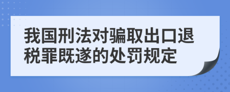 我国刑法对骗取出口退税罪既遂的处罚规定