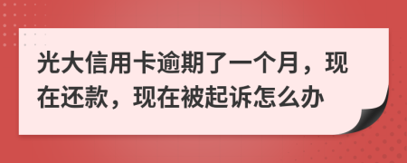 光大信用卡逾期了一个月，现在还款，现在被起诉怎么办