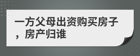 一方父母出资购买房子，房产归谁