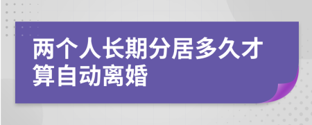 两个人长期分居多久才算自动离婚