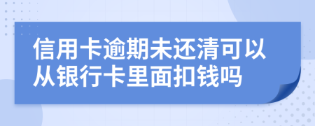 信用卡逾期未还清可以从银行卡里面扣钱吗