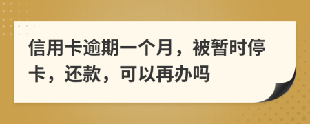 信用卡逾期一个月，被暂时停卡，还款，可以再办吗