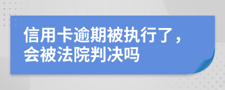 信用卡逾期被执行了，会被法院判决吗