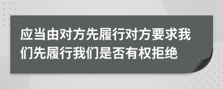应当由对方先履行对方要求我们先履行我们是否有权拒绝