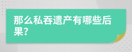 那么私吞遗产有哪些后果？