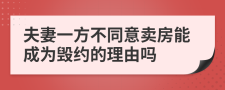 夫妻一方不同意卖房能成为毁约的理由吗