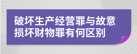 破坏生产经营罪与故意损坏财物罪有何区别