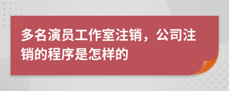 多名演员工作室注销，公司注销的程序是怎样的