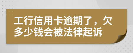 工行信用卡逾期了，欠多少钱会被法律起诉