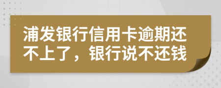 浦发银行信用卡逾期还不上了，银行说不还钱