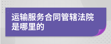 运输服务合同管辖法院是哪里的