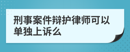 刑事案件辩护律师可以单独上诉么