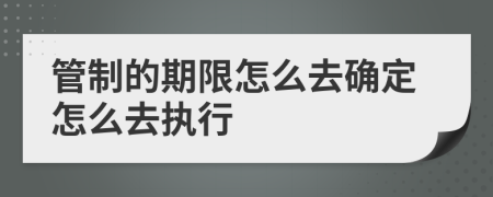 管制的期限怎么去确定怎么去执行