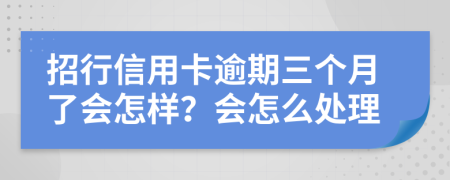 招行信用卡逾期三个月了会怎样？会怎么处理