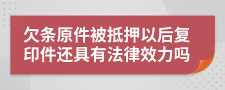 欠条原件被抵押以后复印件还具有法律效力吗