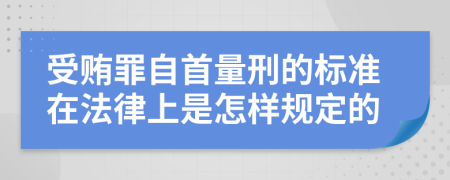 受贿罪自首量刑的标准在法律上是怎样规定的