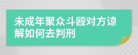 未成年聚众斗殴对方谅解如何去判刑