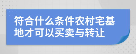 符合什么条件农村宅基地才可以买卖与转让