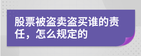 股票被盗卖盗买谁的责任，怎么规定的