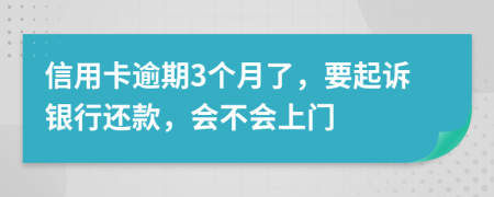信用卡逾期3个月了，要起诉银行还款，会不会上门