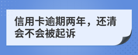 信用卡逾期两年，还清会不会被起诉