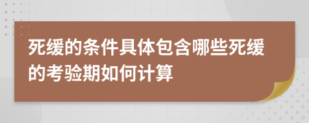 死缓的条件具体包含哪些死缓的考验期如何计算