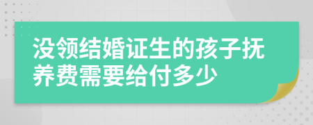 没领结婚证生的孩子抚养费需要给付多少