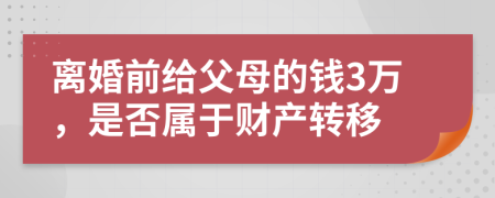 离婚前给父母的钱3万，是否属于财产转移