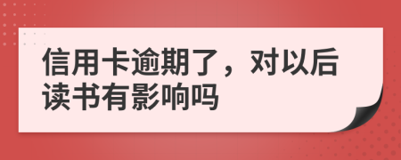 信用卡逾期了，对以后读书有影响吗