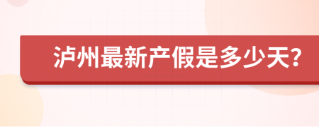 泸州最新产假是多少天？