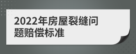 2022年房屋裂缝问题赔偿标准