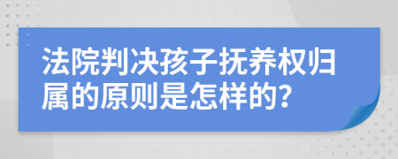 法院判决孩子抚养权归属的原则是怎样的？