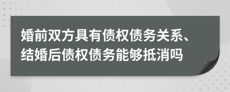 婚前双方具有债权债务关系、结婚后债权债务能够抵消吗