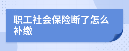 职工社会保险断了怎么补缴