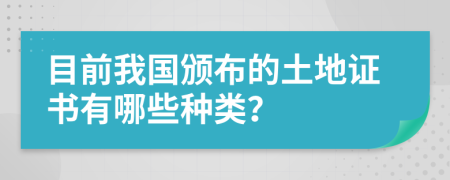 目前我国颁布的土地证书有哪些种类？