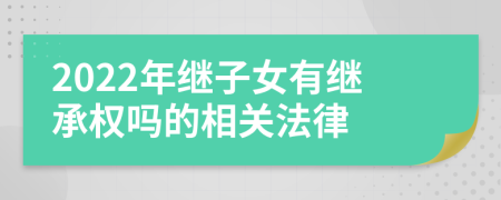 2022年继子女有继承权吗的相关法律