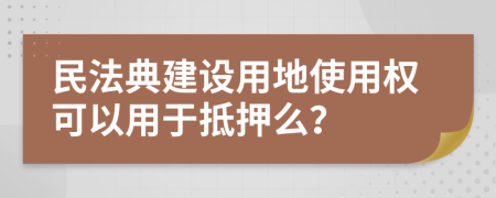 民法典建设用地使用权可以用于抵押么？